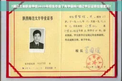?通辽工业职业学校2023年招生毕业了有学籍吗?通辽学历证明在哪里开?