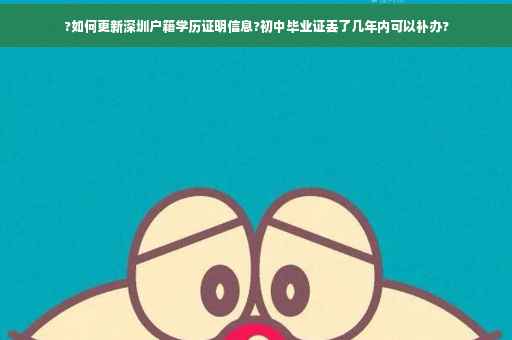 ?如何更新深圳户籍学历证明信息?初中毕业证丢了几年内可以补办?