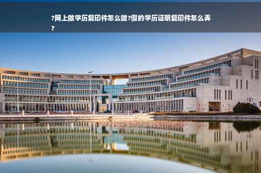 ?网上做学历复印件怎么做?假的学历证明复印件怎么弄
?