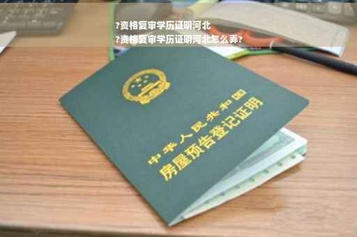 ?资格复审学历证明河北
?资格复审学历证明河北怎么弄?