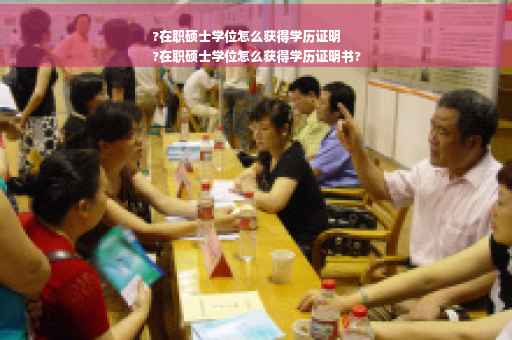 ?在职硕士学位怎么获得学历证明
?在职硕士学位怎么获得学历证明书?