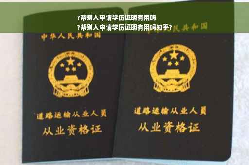 ?帮别人申请学历证明有用吗
?帮别人申请学历证明有用吗知乎?