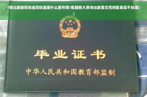 ?想出家做和尚或尼姑需要什么条件呢?我那有大乖寺出家要文凭吗我真是不知道⚡️