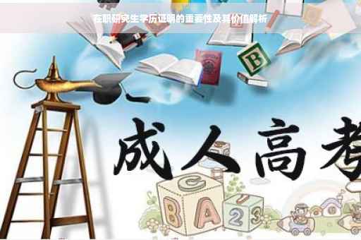 在职研究生学历证明的重要性及其价值解析 在职研究生学历证明的重要性及其价值解析