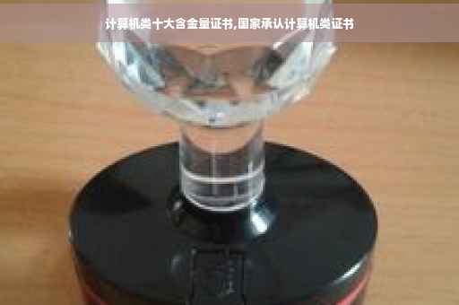 计算机类十大含金量证书,国家承认计算机类证书
