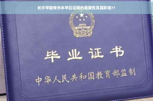 长沙学院专升本学历证明的重要性及其影响??