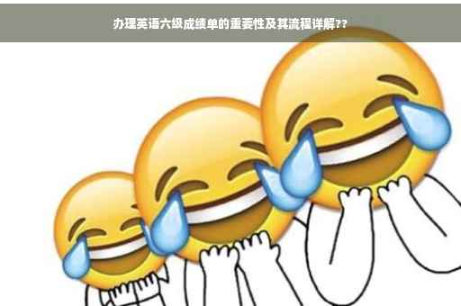 办理英语六级成绩单的重要性及其流程详解??