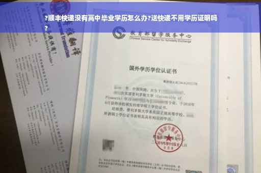 ?顺丰快递没有高中毕业学历怎么办?送快递不用学历证明吗
?