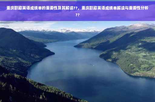 重庆职称英语成绩单的重要性及其解读??，重庆职称英语成绩单解读与重要性分析??