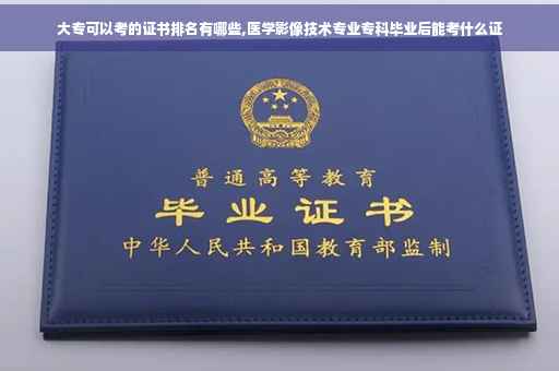 大专可以考的证书排名有哪些,医学影像技术专业专科毕业后能考什么证