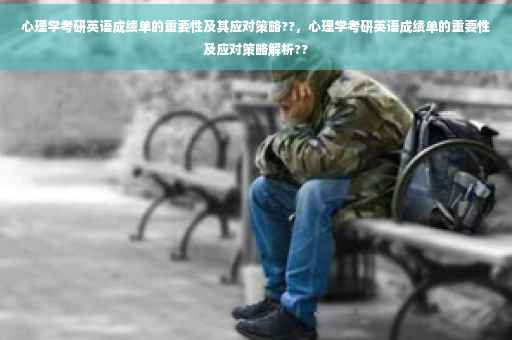 心理学考研英语成绩单的重要性及其应对策略??，心理学考研英语成绩单的重要性及应对策略解析??