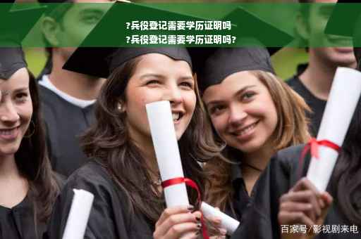 ?兵役登记需要学历证明吗
?兵役登记需要学历证明吗?