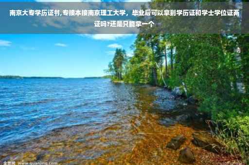 南京大专学历证书,专接本接南京理工大学，毕业后可以拿到学历证和学士学位证两证吗?还是只能拿一个