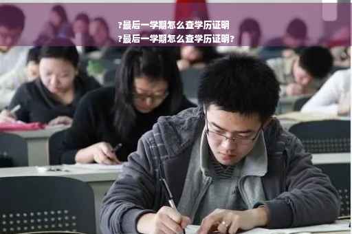 ?最后一学期怎么查学历证明
?最后一学期怎么查学历证明?