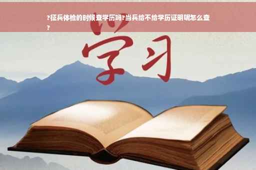 ?征兵体检的时候查学历吗?当兵给不给学历证明呢怎么查
?