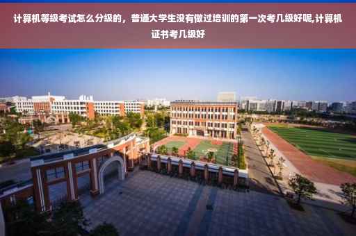 计算机等级考试怎么分级的，普通大学生没有做过培训的第一次考几级好呢,计算机证书考几级好