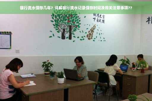 银行流水保存几年？详解银行流水记录保存时间及相关注意事项??