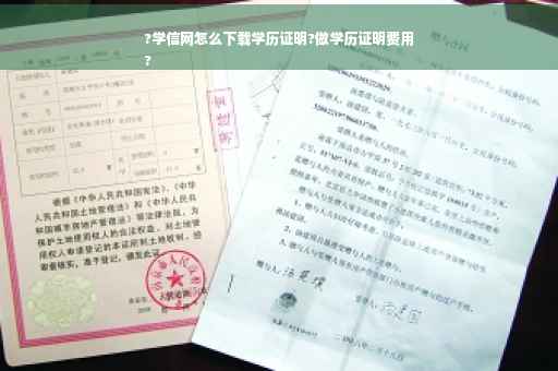 ?学信网怎么下载学历证明?做学历证明费用
?