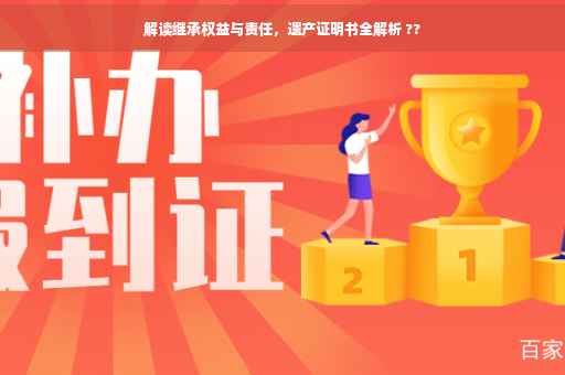解读继承权益与责任，遗产证明书全解析 ??