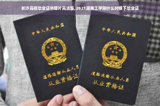 长沙高校毕业证书图片高清版,2021湖南工学院什么时候下毕业证