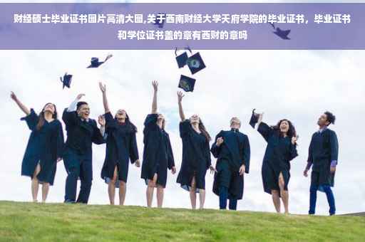财经硕士毕业证书图片高清大图,关于西南财经大学天府学院的毕业证书，毕业证书和学位证书盖的章有西财的章吗