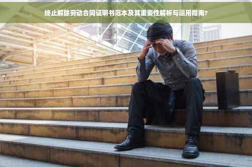 终止解除劳动合同证明书范本及其重要性解析与运用指南?