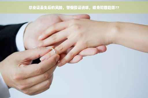 毕业证丢失后的风险，警惕假证诱惑，避免犯罪陷阱??
