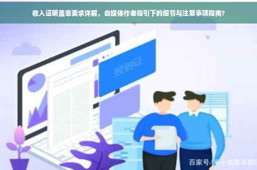 收入证明盖章要求详解，自媒体作者指引下的细节与注意事项指南?