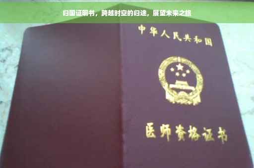 归国证明书，跨越时空的归途，展望未来之旅