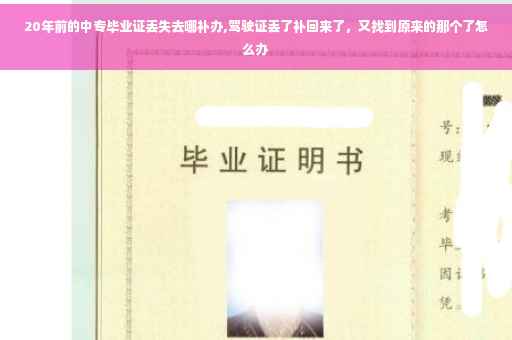 20年前的中专毕业证丢失去哪补办,驾驶证丢了补回来了,又找到原来的那个了怎么办 20年前的中专毕业证丢失去哪补办,驾驶证丢了补回来了,又找到原来的那个了怎么办
