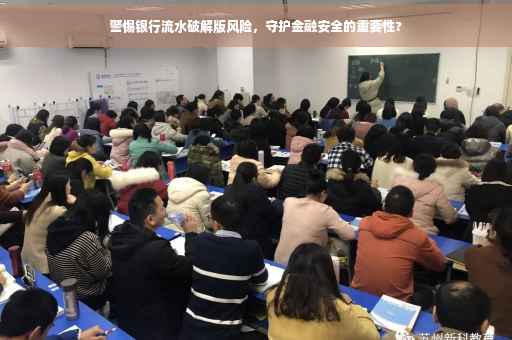 警惕银行流水破解版风险，守护金融安全的重要性?