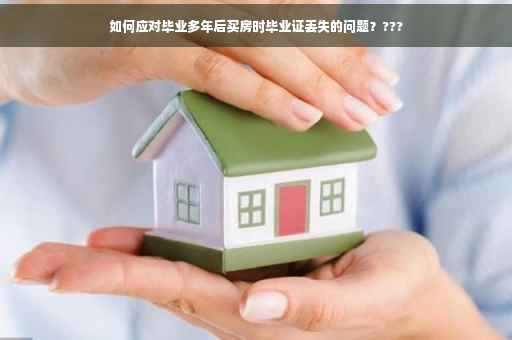 如何应对毕业多年后买房时毕业证丢失的问题？???