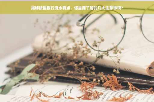 揭秘按揭银行流水要点，你需要了解的几大注意事项?