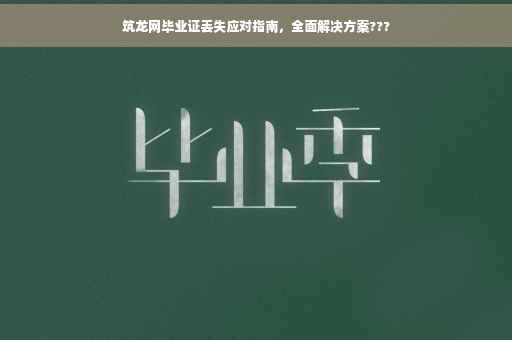 筑龙网毕业证丢失应对指南，全面解决方案???