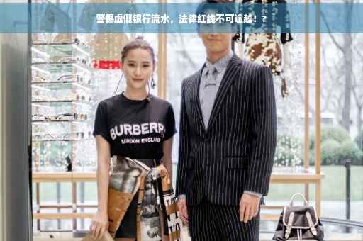 警惕虚假银行流水，法律红线不可逾越！?