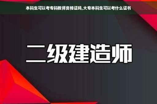 本科生可以考专科教师资格证吗,大专本科生可以考什么证书