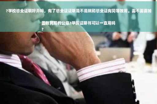 ?学校毕业证明好开吗，有了毕业证证明是不是就和毕业证有同等效用。需不需要加盖教育局的公章?学历证明书可以一直用吗
?