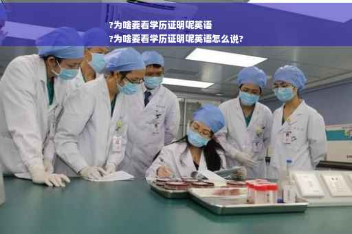 ?为啥要看学历证明呢英语
?为啥要看学历证明呢英语怎么说?