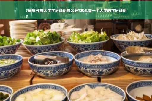 ?国家开放大学学历证明怎么开?怎么查一个大学的学历证明
?