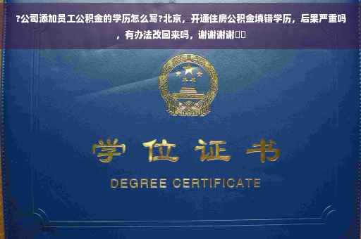 ?公司添加员工公积金的学历怎么写?北京，开通住房公积金填错学历，后果严重吗，有办法改回来吗，谢谢谢谢⚡️