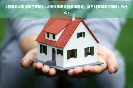 ?高考怎么取得学历证明书?大学退学后重新参加高考，报名时要退学证明吗？为什么?