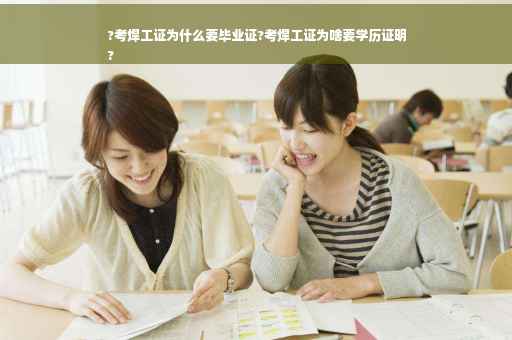 ?考焊工证为什么要毕业证?考焊工证为啥要学历证明
?