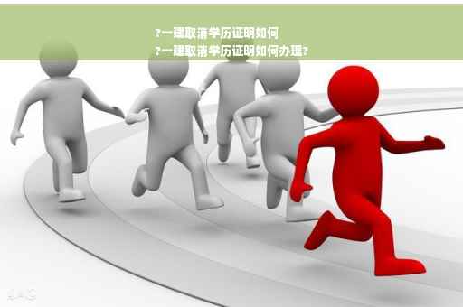 ?一建取消学历证明如何
?一建取消学历证明如何办理?