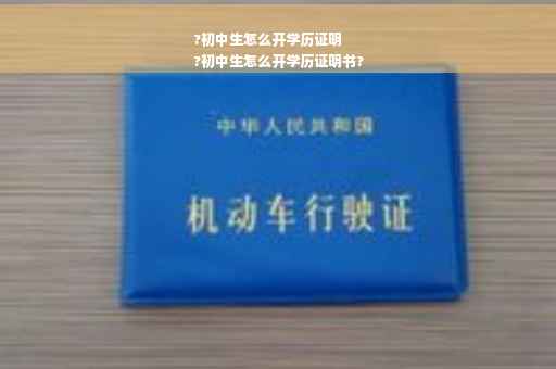?初中生怎么开学历证明
?初中生怎么开学历证明书?