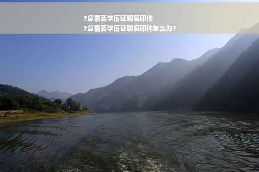 ?急需要学历证明复印件
?急需要学历证明复印件怎么办?