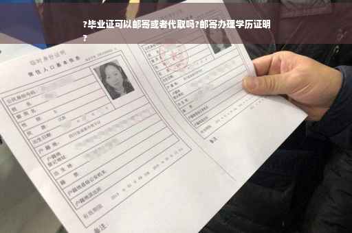 ?毕业证可以邮寄或者代取吗?邮寄办理学历证明
?