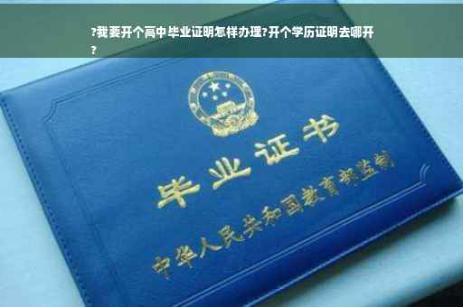 ?我要开个高中毕业证明怎样办理?开个学历证明去哪开
?