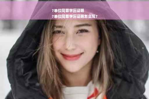 ?单位同意学历证明
?单位同意学历证明怎么写?