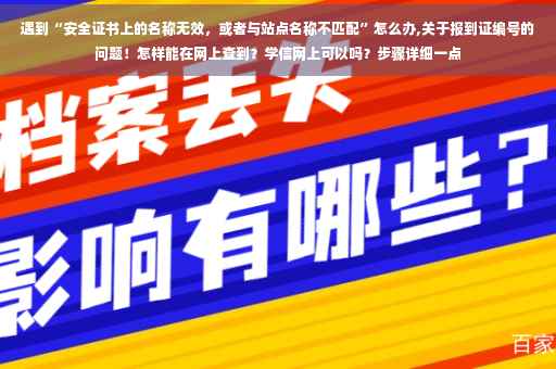 遇到“安全证书上的名称无效，或者与站点名称不匹配”怎么办,关于报到证编号的问题！怎样能在网上查到？学信网上可以吗？步骤详细一点