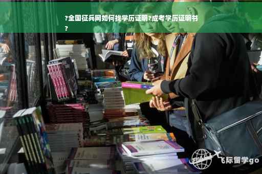 ?全国征兵网如何找学历证明?成考学历证明书
?